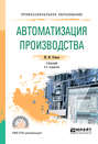 Автоматизация производства 2-е изд., испр. и доп. Учебник для СПО