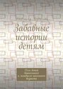 Забавные истории детям. Для детей дошкольного и младшего школьного возраста