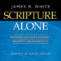 Scripture Alone - Exploring The Bible\'s Accuracy, Authority and Authenticity (Unabridged)