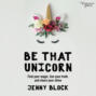 Be That Unicorn, Find Your Magic, Live Your Truth, and Share Your Shine (Unabridged)