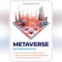 Metaverse. Метавселенная. Простым языком про Метавселенную. Все, что нужно знать о виртуальным будущем. 40 интересных вопросов и ответов.