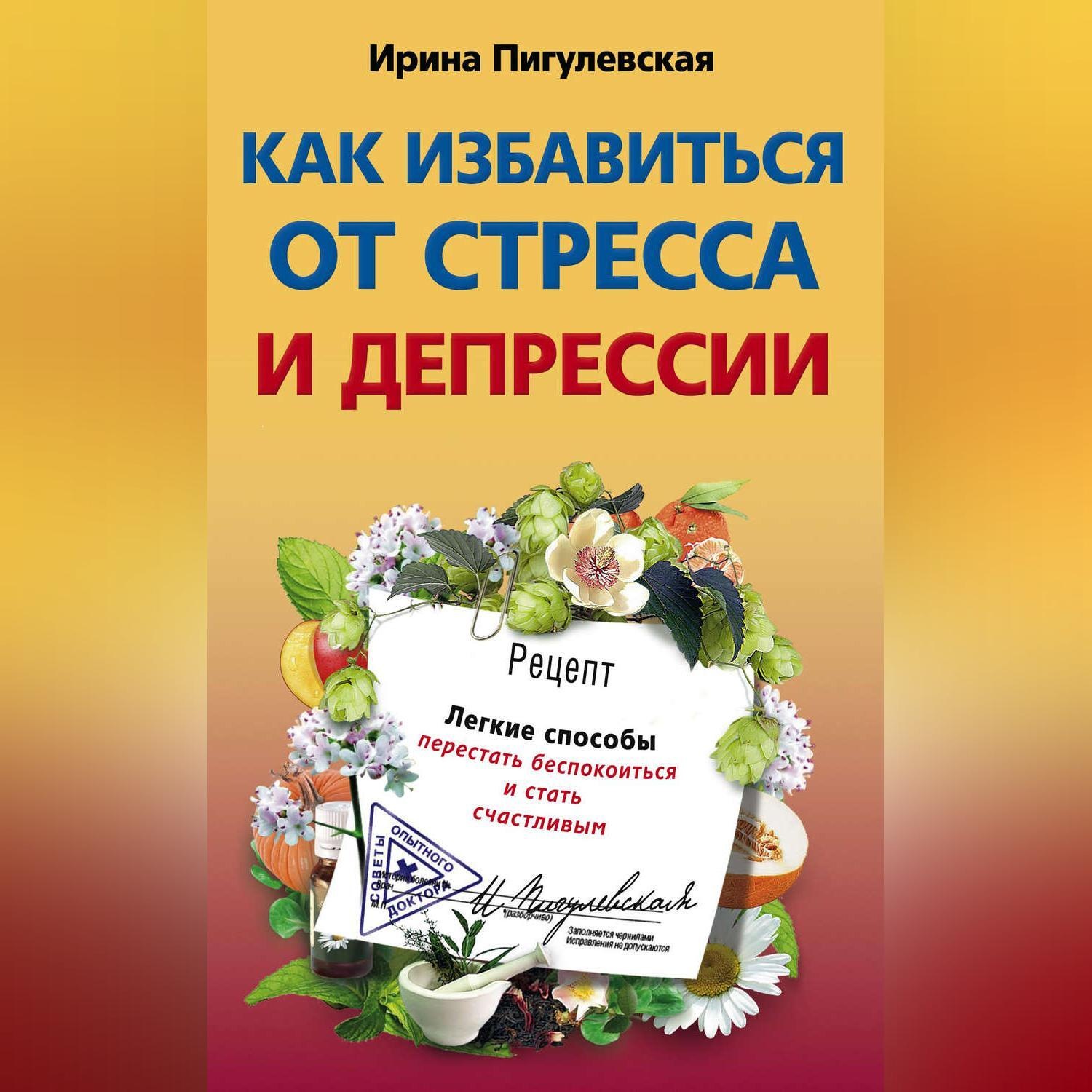 Цитаты из книги «Как избавиться от стресса и депрессии. Легкие способы  перестать беспокоиться и стать счастливым» И. С. Пигулевской – Литрес