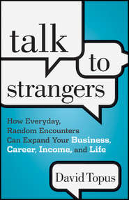 Talk to Strangers. How Everyday, Random Encounters Can Expand Your Business, Career, Income, and Life