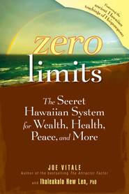 Zero Limits. The Secret Hawaiian System for Wealth, Health, Peace, and More